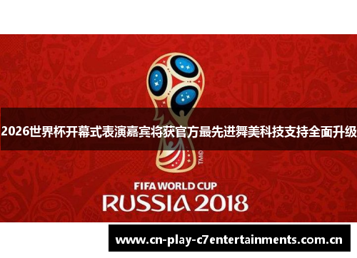 2026世界杯开幕式表演嘉宾将获官方最先进舞美科技支持全面升级 2026世界杯开幕式表演嘉宾将获官方最先进舞美科技支持全面升级