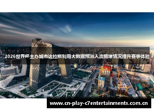 2026世界杯主办城市达拉斯利用大数据预测人流拥堵情况提升赛事体验 2026世界杯主办城市达拉斯利用大数据预测人流拥堵情况提升赛事体验