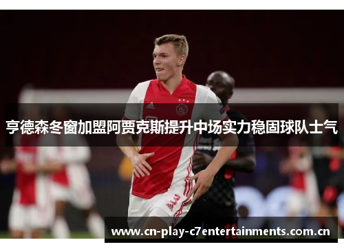 亨德森冬窗加盟阿贾克斯提升中场实力稳固球队士气 亨德森冬窗加盟阿贾克斯提升中场实力稳固球队士气