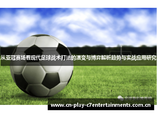 从亚冠赛场看现代足球战术打法的演变与博弈解析趋势与实战应用研究 从亚冠赛场看现代足球战术打法的演变与博弈解析趋势与实战应用研究