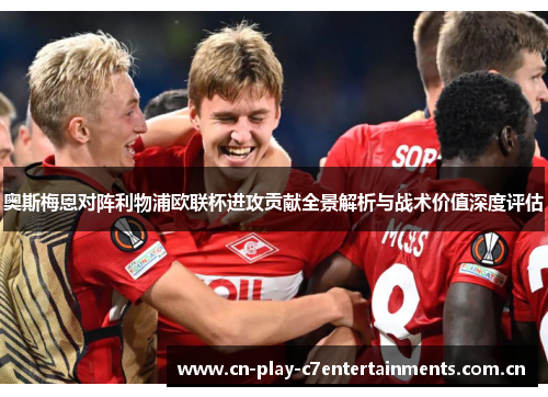 奥斯梅恩对阵利物浦欧联杯进攻贡献全景解析与战术价值深度评估