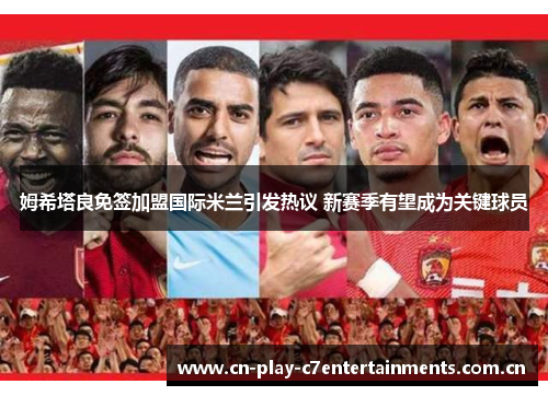 姆希塔良免签加盟国际米兰引发热议 新赛季有望成为关键球员 姆希塔良免签加盟国际米兰引发热议 新赛季有望成为关键球员