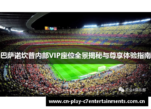 巴萨诺坎普内部VIP座位全景揭秘与尊享体验指南 巴萨诺坎普内部VIP座位全景揭秘与尊享体验指南