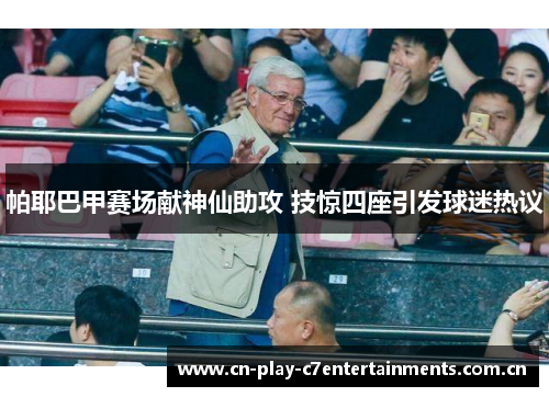 帕耶巴甲赛场献神仙助攻 技惊四座引发球迷热议 帕耶巴甲赛场献神仙助攻 技惊四座引发球迷热议