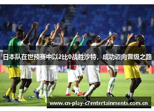 日本队在世预赛中以2比0战胜沙特,成功迈向晋级之路 日本队在世预赛中以2比0战胜沙特,成功迈向晋级之路