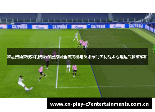 欧冠赛场频现冷门背后深层原因全面揭秘与反思豪门失利战术心理运气多维解析 欧冠赛场频现冷门背后深层原因全面揭秘与反思豪门失利战术心理运气多维解析
