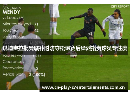 瓜迪奥拉批曼城补时防守松懈赛后猛烈指责球员专注度 瓜迪奥拉批曼城补时防守松懈赛后猛烈指责球员专注度