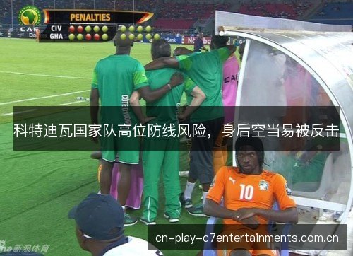 科特迪瓦国家队高位防线风险，身后空当易被反击
