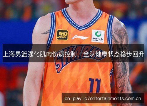 上海男篮强化肌肉伤病控制，全队健康状态稳步回升