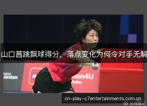 山口茜跳飘球得分，落点变化为何令对手无解