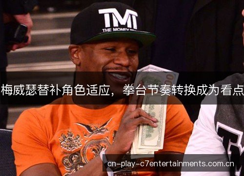 梅威瑟替补角色适应，拳台节奏转换成为看点