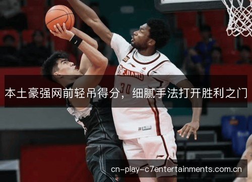 本土豪强网前轻吊得分，细腻手法打开胜利之门