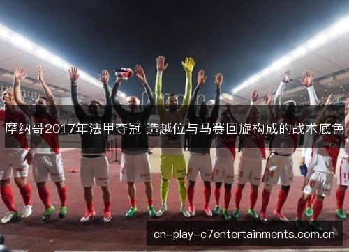 摩纳哥2017年法甲夺冠 造越位与马赛回旋构成的战术底色
